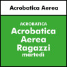 ALTRE DISCIPLINE -  Acrobatica Aerea Ragazzi (da 16 anni) Principianti Martedì